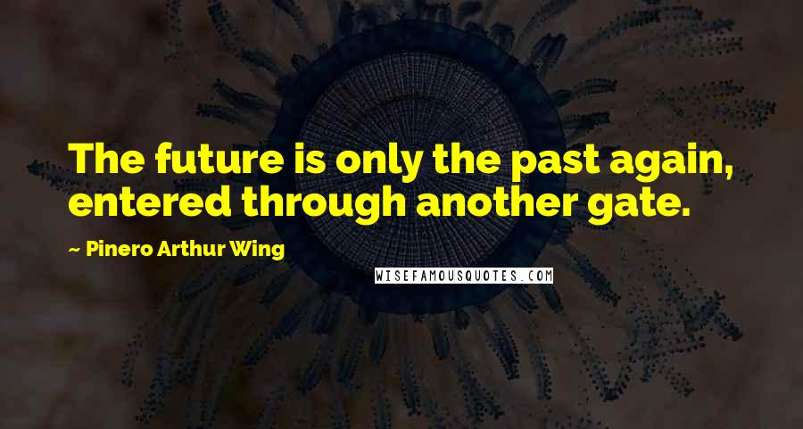 Pinero Arthur Wing Quotes: The future is only the past again, entered through another gate.
