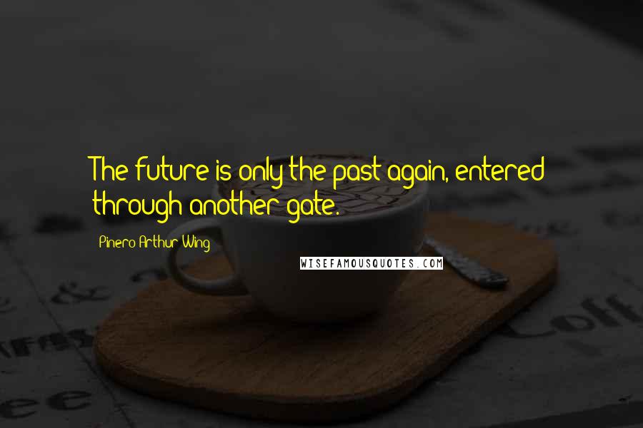 Pinero Arthur Wing Quotes: The future is only the past again, entered through another gate.