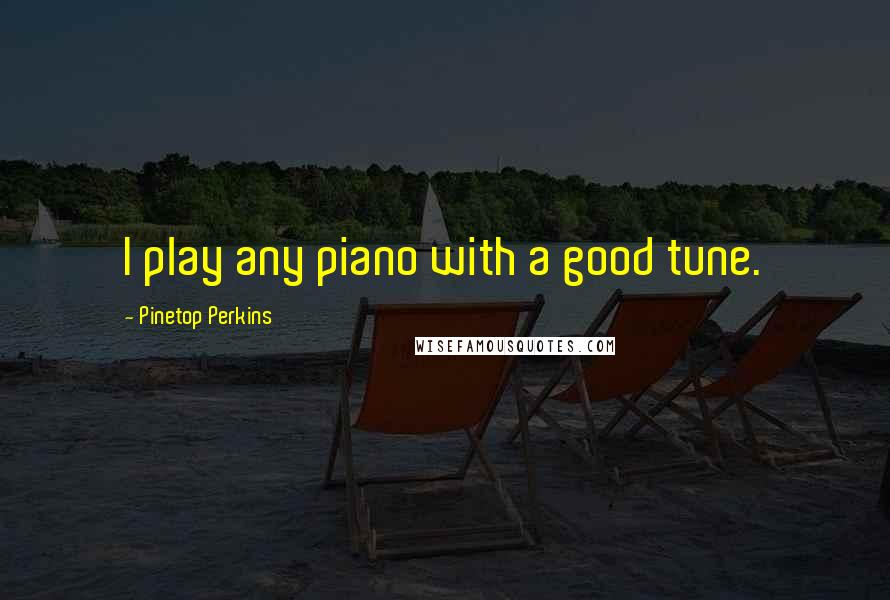 Pinetop Perkins Quotes: I play any piano with a good tune.