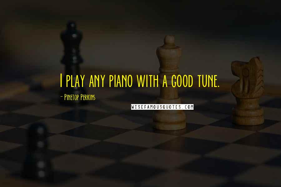 Pinetop Perkins Quotes: I play any piano with a good tune.
