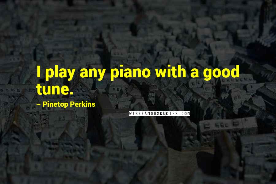 Pinetop Perkins Quotes: I play any piano with a good tune.