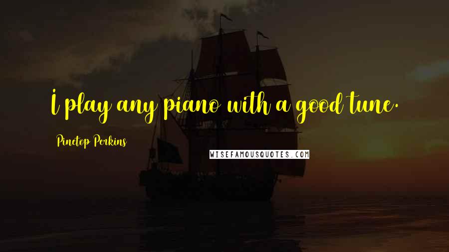 Pinetop Perkins Quotes: I play any piano with a good tune.