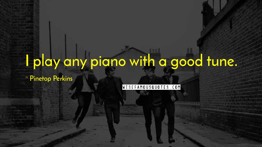 Pinetop Perkins Quotes: I play any piano with a good tune.