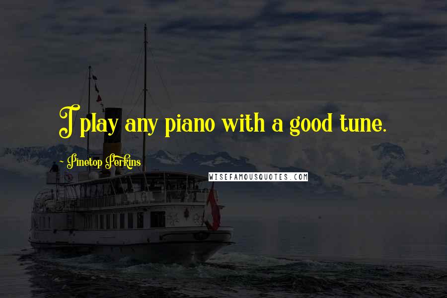 Pinetop Perkins Quotes: I play any piano with a good tune.