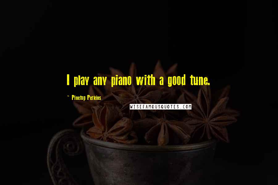 Pinetop Perkins Quotes: I play any piano with a good tune.