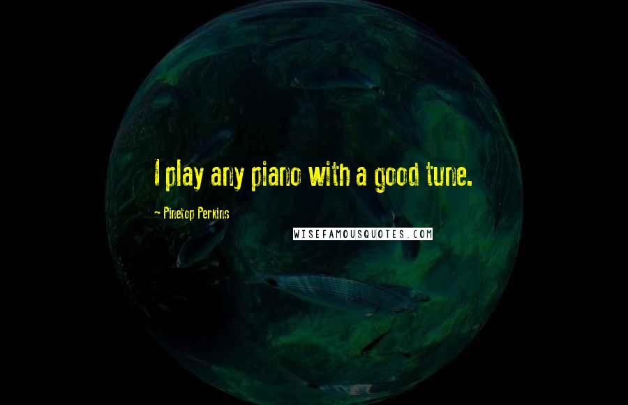 Pinetop Perkins Quotes: I play any piano with a good tune.