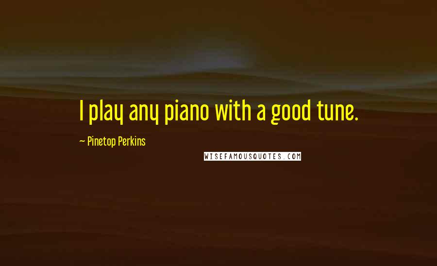 Pinetop Perkins Quotes: I play any piano with a good tune.