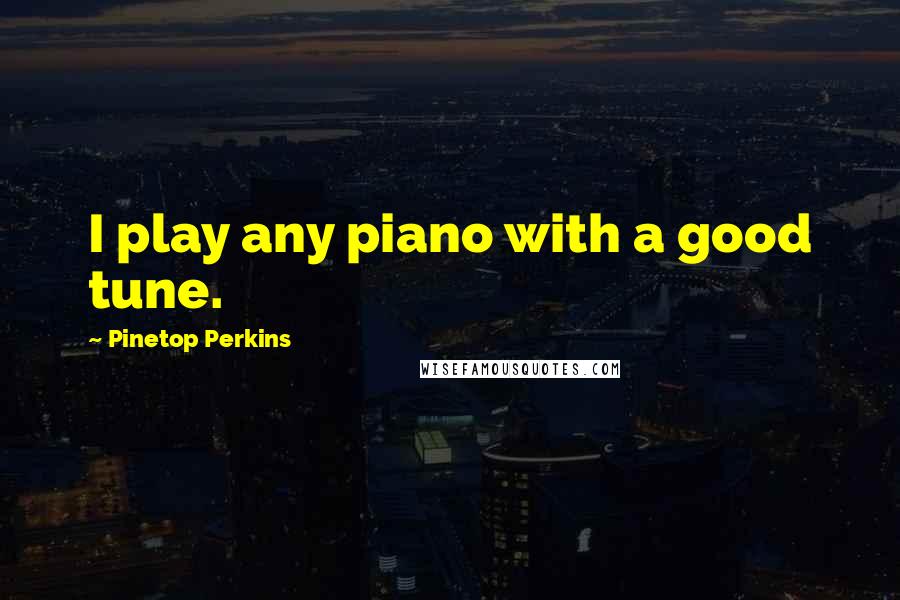 Pinetop Perkins Quotes: I play any piano with a good tune.
