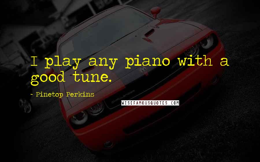 Pinetop Perkins Quotes: I play any piano with a good tune.