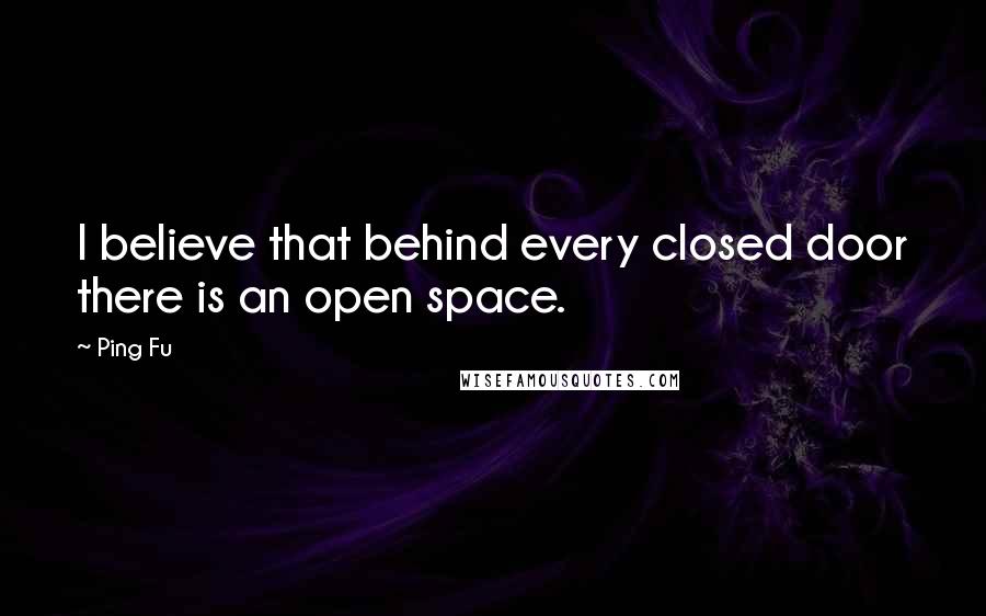 Ping Fu Quotes: I believe that behind every closed door there is an open space.
