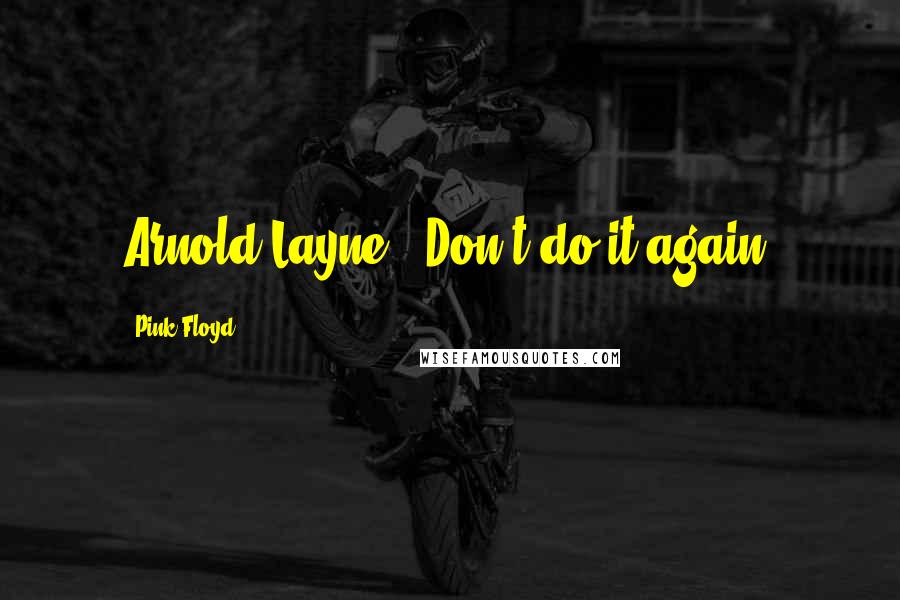 Pink Floyd Quotes: Arnold Layne, Don't do it again!