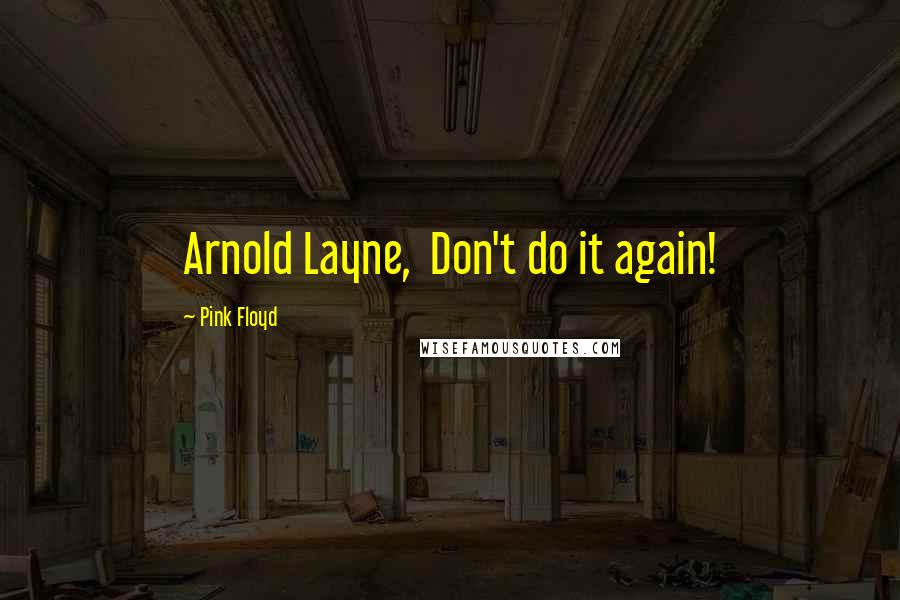 Pink Floyd Quotes: Arnold Layne, Don't do it again!
