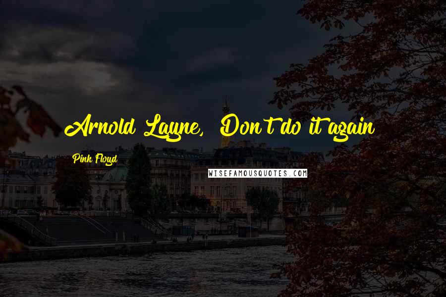 Pink Floyd Quotes: Arnold Layne, Don't do it again!