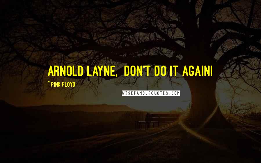 Pink Floyd Quotes: Arnold Layne, Don't do it again!