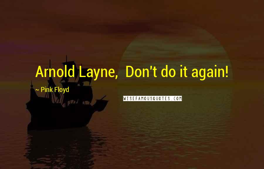 Pink Floyd Quotes: Arnold Layne, Don't do it again!