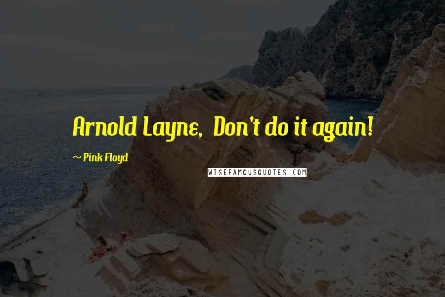 Pink Floyd Quotes: Arnold Layne, Don't do it again!