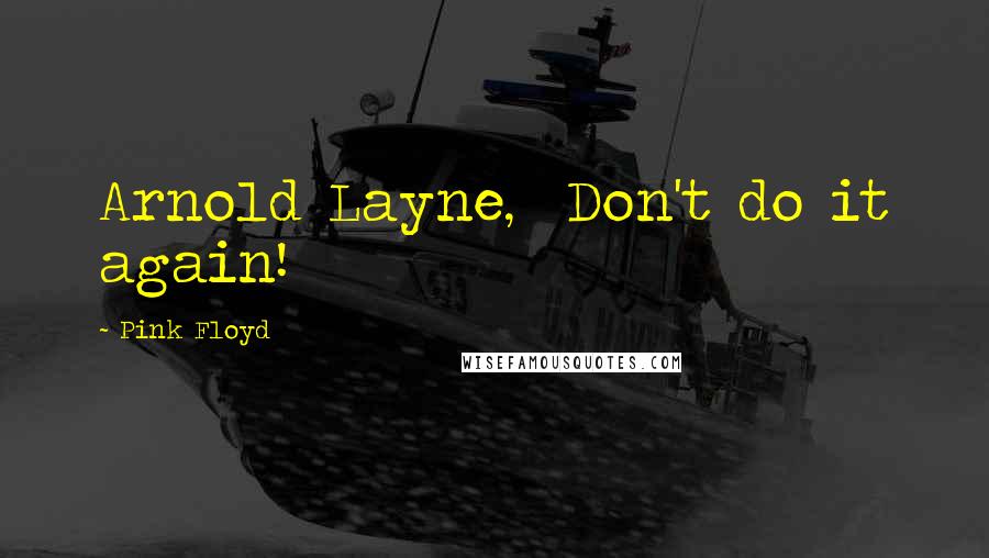 Pink Floyd Quotes: Arnold Layne, Don't do it again!