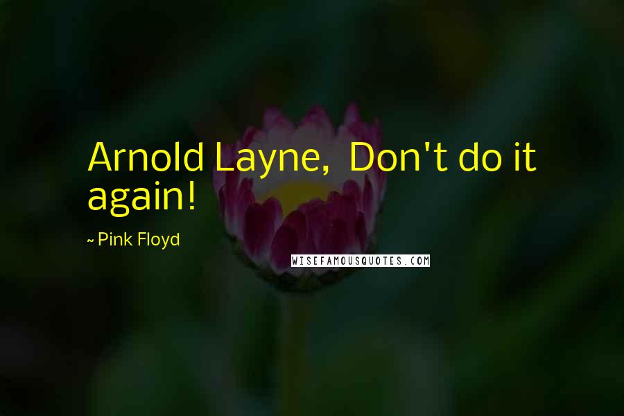 Pink Floyd Quotes: Arnold Layne, Don't do it again!