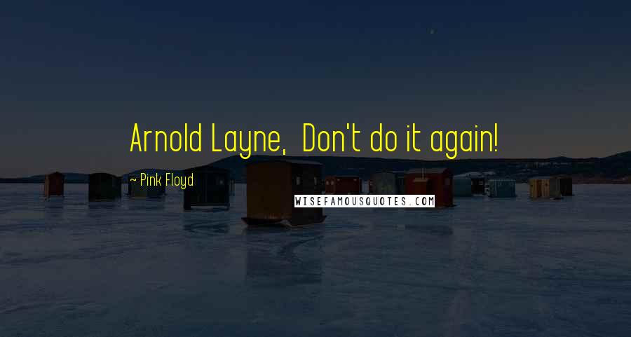 Pink Floyd Quotes: Arnold Layne, Don't do it again!
