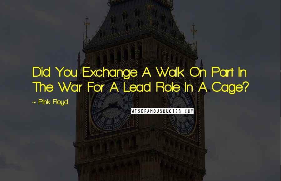 Pink Floyd Quotes: Did You Exchange A Walk On Part In The War For A Lead Role In A Cage?
