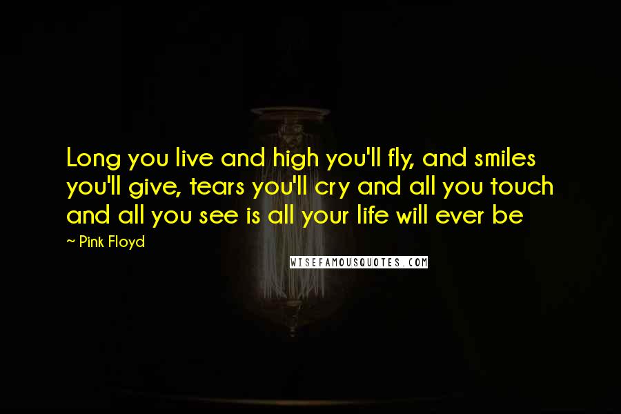 Pink Floyd Quotes: Long you live and high you'll fly, and smiles you'll give, tears you'll cry and all you touch and all you see is all your life will ever be