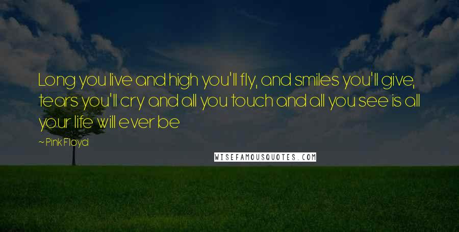 Pink Floyd Quotes: Long you live and high you'll fly, and smiles you'll give, tears you'll cry and all you touch and all you see is all your life will ever be