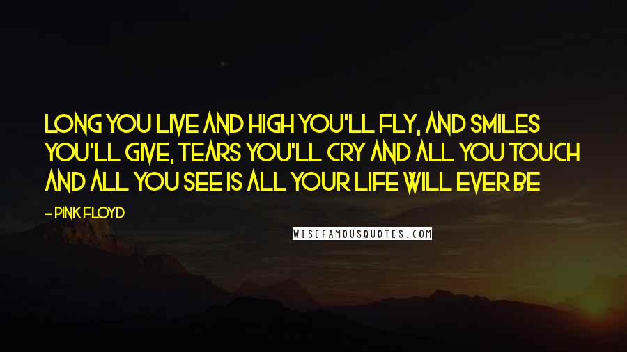 Pink Floyd Quotes: Long you live and high you'll fly, and smiles you'll give, tears you'll cry and all you touch and all you see is all your life will ever be