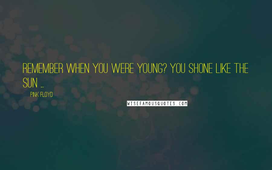 Pink Floyd Quotes: Remember when you were young? You shone like the Sun ...