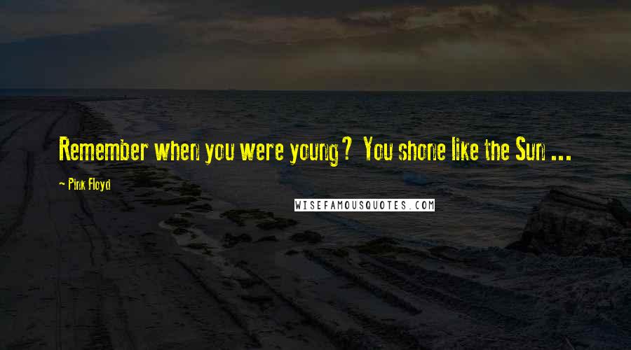 Pink Floyd Quotes: Remember when you were young? You shone like the Sun ...