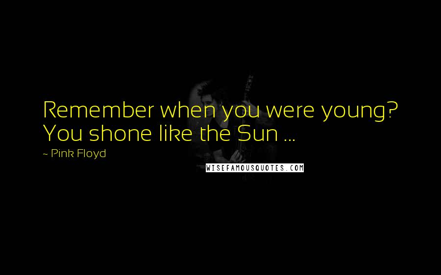 Pink Floyd Quotes: Remember when you were young? You shone like the Sun ...