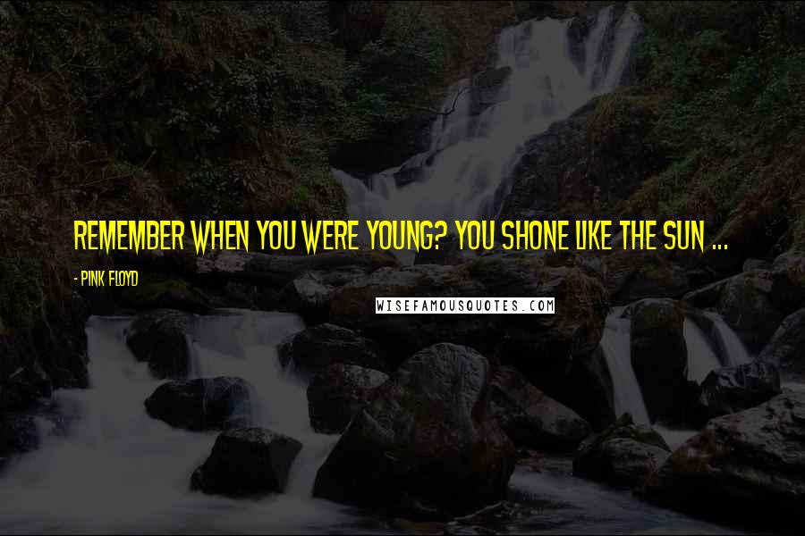 Pink Floyd Quotes: Remember when you were young? You shone like the Sun ...