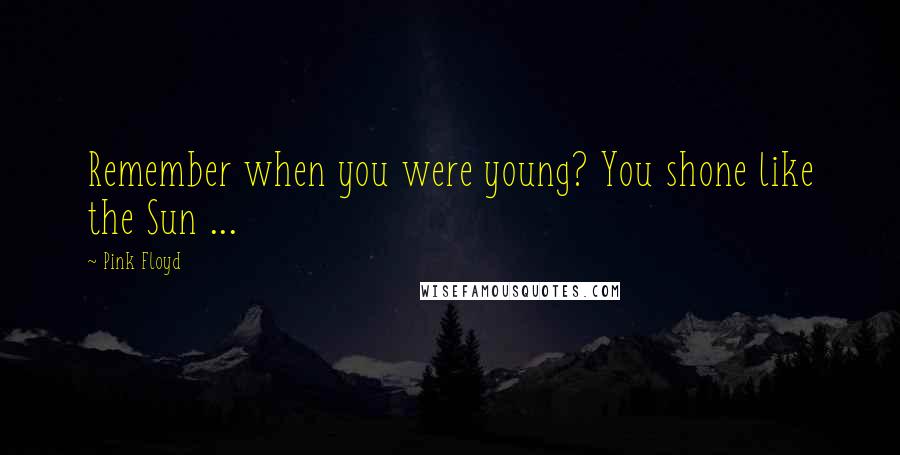 Pink Floyd Quotes: Remember when you were young? You shone like the Sun ...