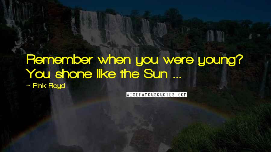 Pink Floyd Quotes: Remember when you were young? You shone like the Sun ...