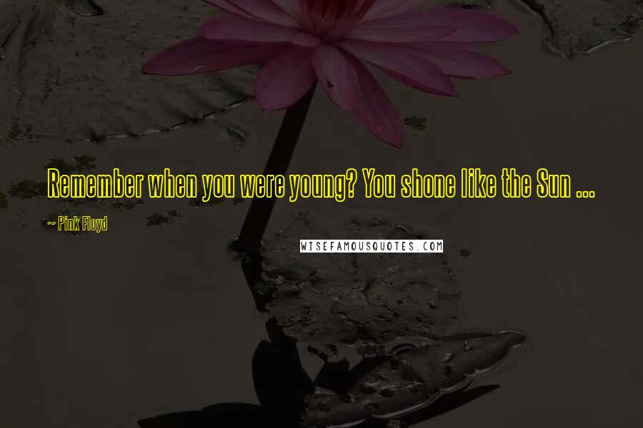 Pink Floyd Quotes: Remember when you were young? You shone like the Sun ...