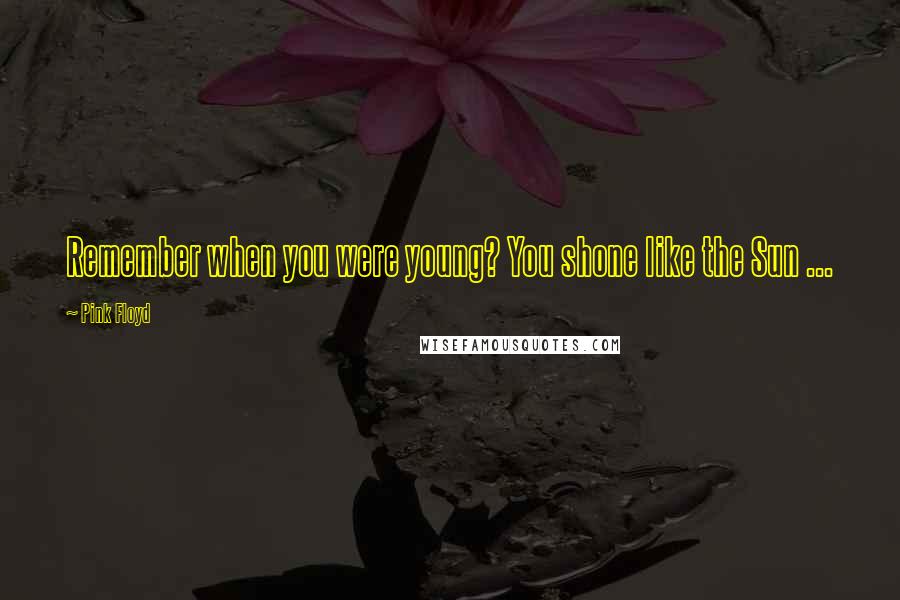 Pink Floyd Quotes: Remember when you were young? You shone like the Sun ...