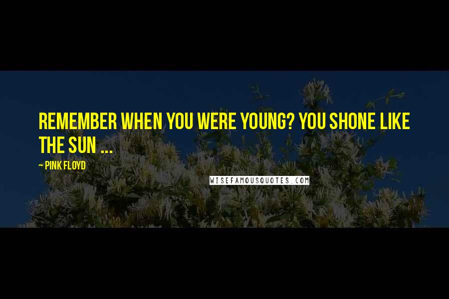 Pink Floyd Quotes: Remember when you were young? You shone like the Sun ...