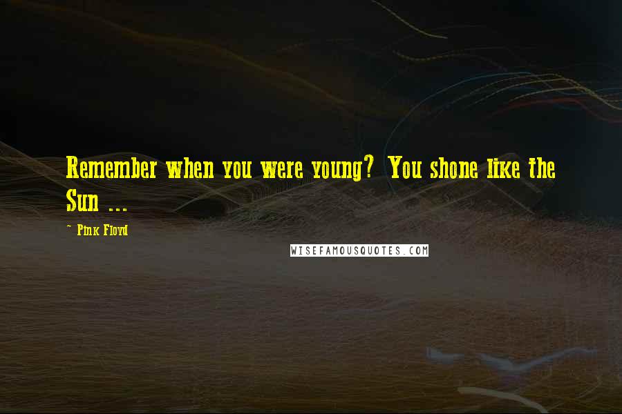 Pink Floyd Quotes: Remember when you were young? You shone like the Sun ...