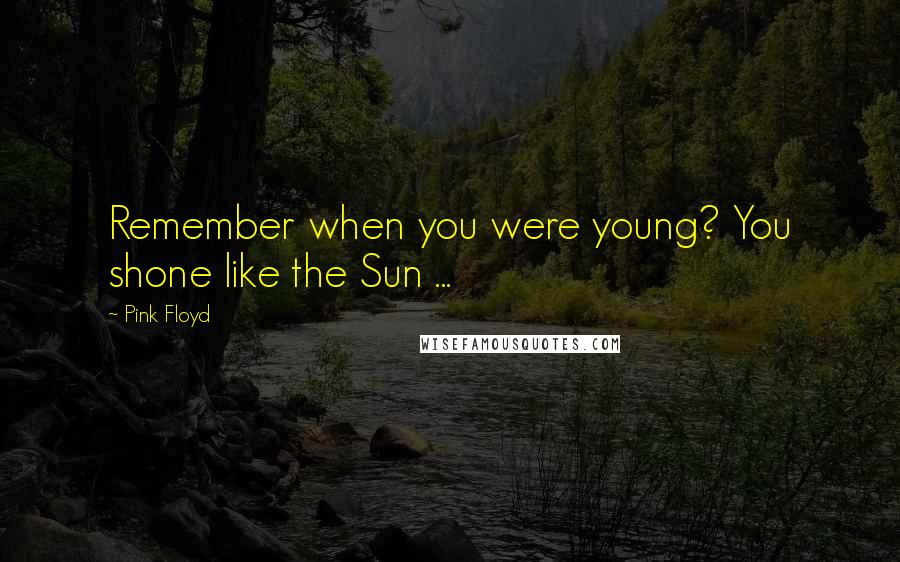 Pink Floyd Quotes: Remember when you were young? You shone like the Sun ...