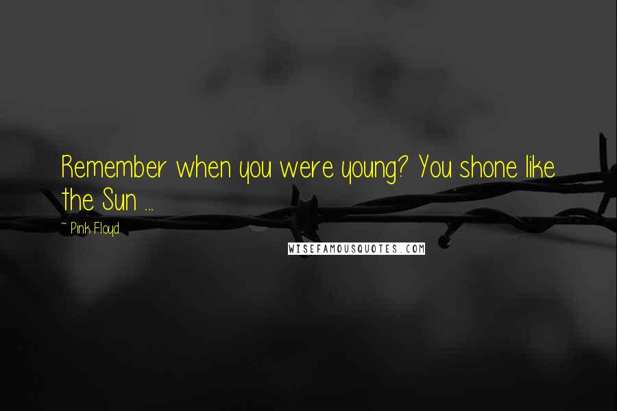 Pink Floyd Quotes: Remember when you were young? You shone like the Sun ...