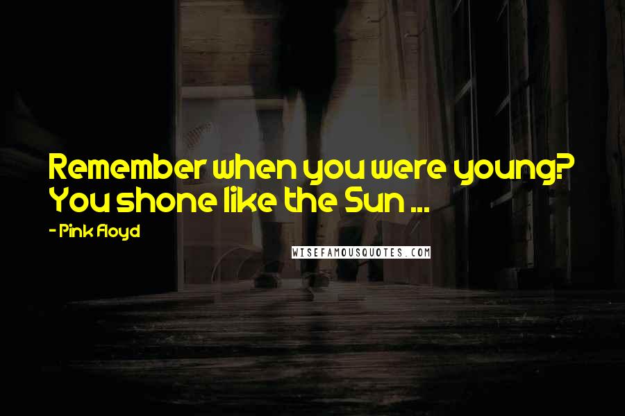 Pink Floyd Quotes: Remember when you were young? You shone like the Sun ...