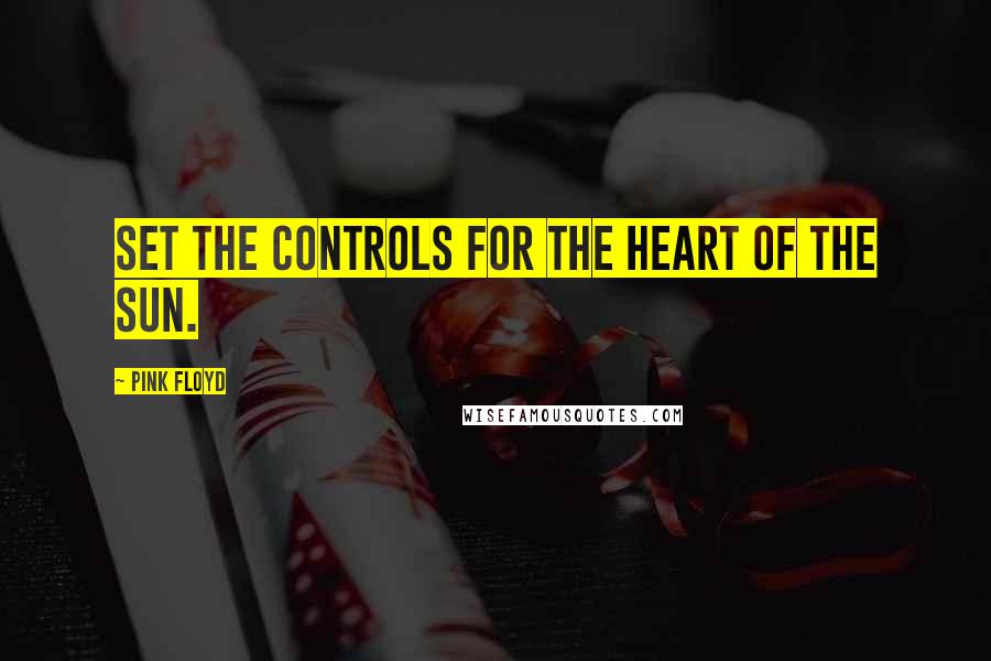 Pink Floyd Quotes: Set The Controls For the Heart of The Sun.