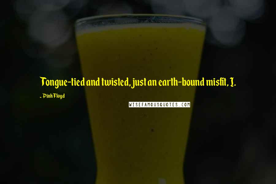 Pink Floyd Quotes: Tongue-tied and twisted, just an earth-bound misfit, I.