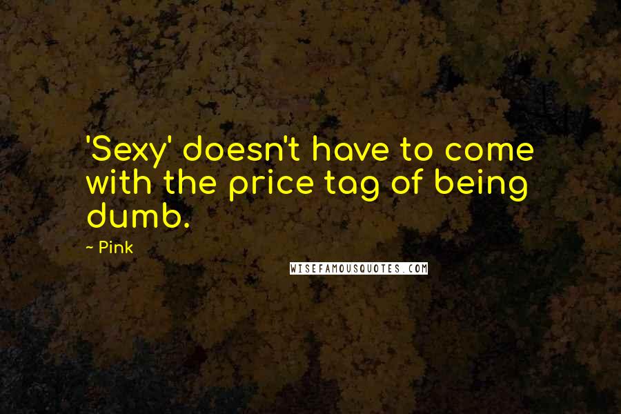 Pink Quotes: 'Sexy' doesn't have to come with the price tag of being dumb.