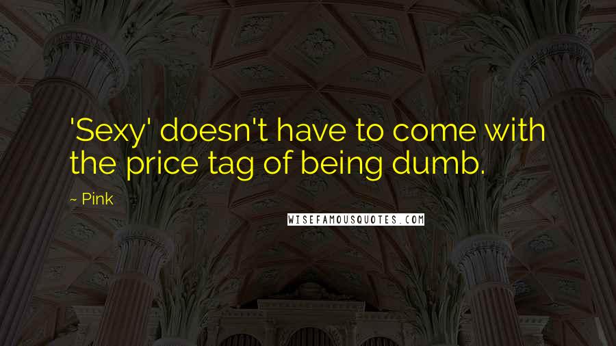 Pink Quotes: 'Sexy' doesn't have to come with the price tag of being dumb.