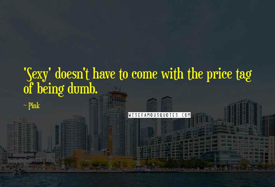 Pink Quotes: 'Sexy' doesn't have to come with the price tag of being dumb.