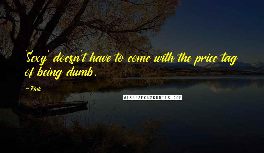 Pink Quotes: 'Sexy' doesn't have to come with the price tag of being dumb.