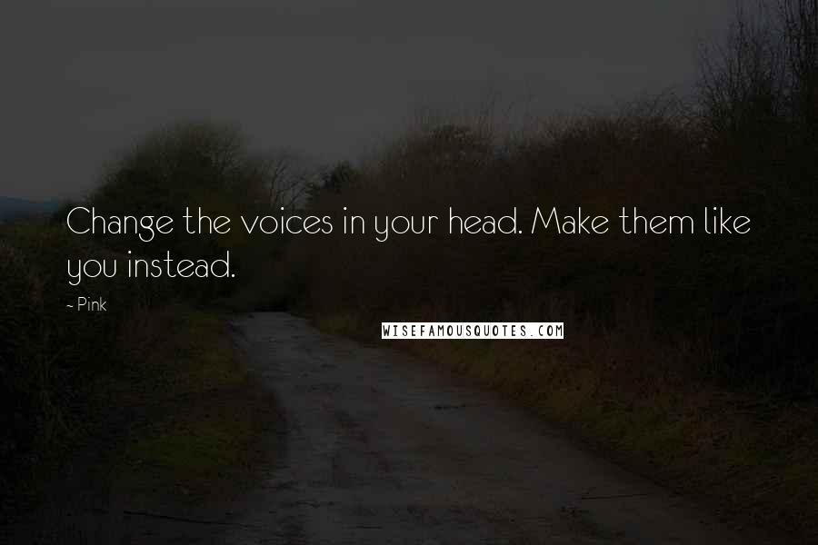 Pink Quotes: Change the voices in your head. Make them like you instead.