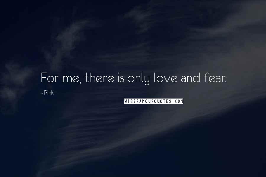 Pink Quotes: For me, there is only love and fear.