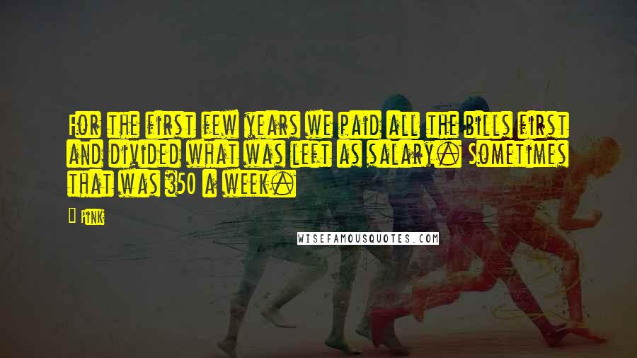 Pink Quotes: For the first few years we paid all the bills first and divided what was left as salary. Sometimes that was $50 a week.