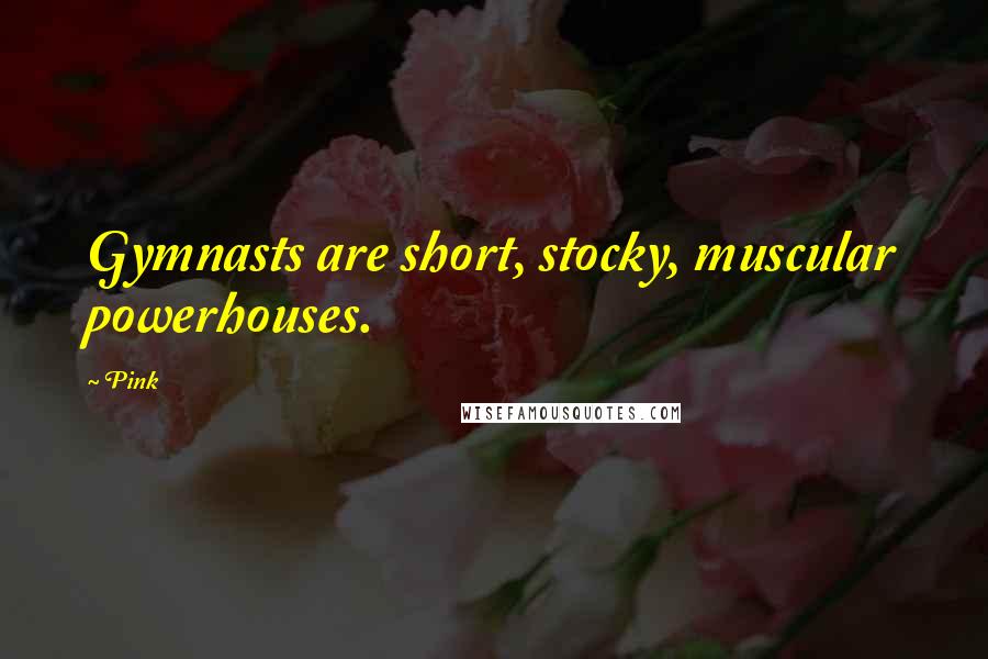 Pink Quotes: Gymnasts are short, stocky, muscular powerhouses.